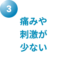 痛みや刺激が少ない